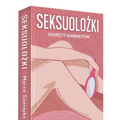 "Seksuolożki. Sekrety gabinetów" - nowa książka Marty Szarejko