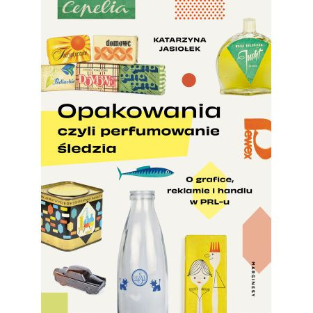 Opakowania, czyli perfumowanie śledzia, O grafice, reklamie i handlu w PRL-u, Katarzyna Jasiołek