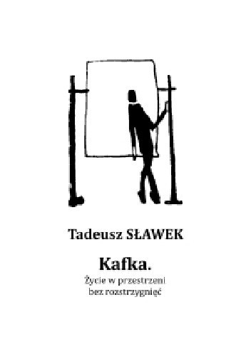 „Kafka. Życie w przestrzeni bez rozstrzygnięć”, Tadeusz Sławek (esej, Instytut Mikołowski, Mikołów)
